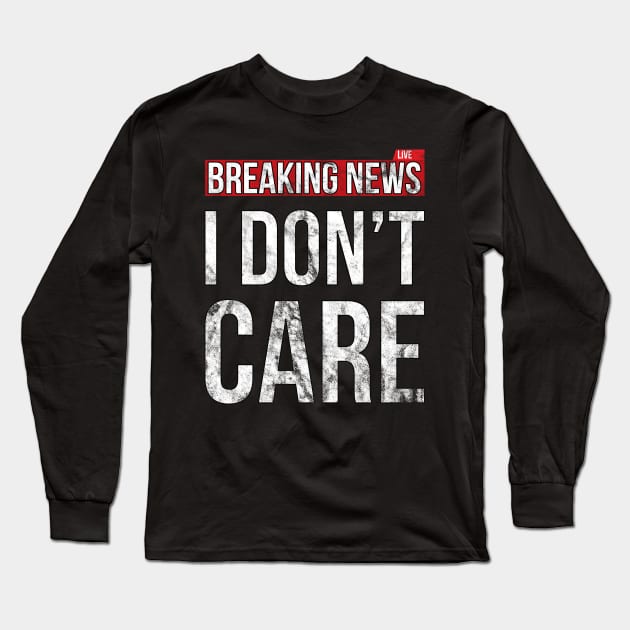 Breaking News I Don't Care Funny Sassy Distressed T-Shirt Long Sleeve T-Shirt by SusurrationStudio